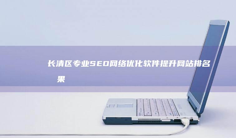 长清区专业SEO网络优化软件提升网站排名效果