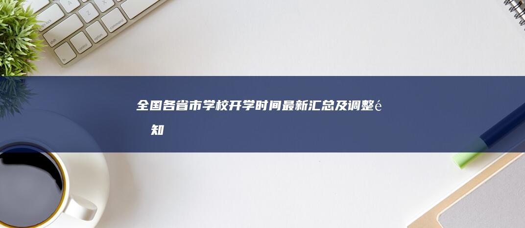 全国各省市学校开学时间最新汇总及调整通知